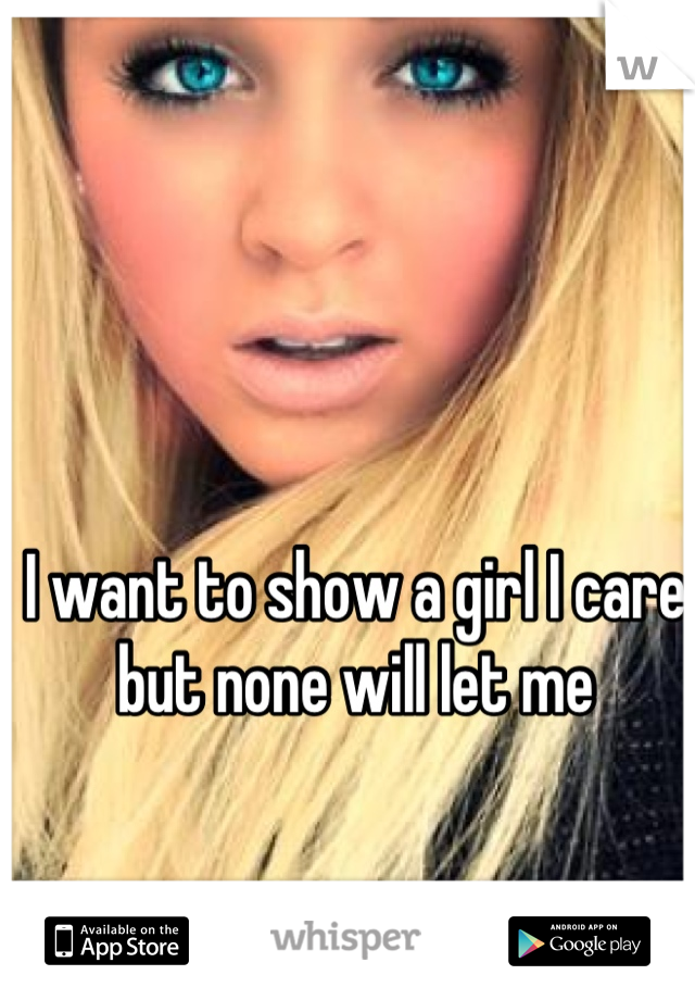 I want to show a girl I care but none will let me