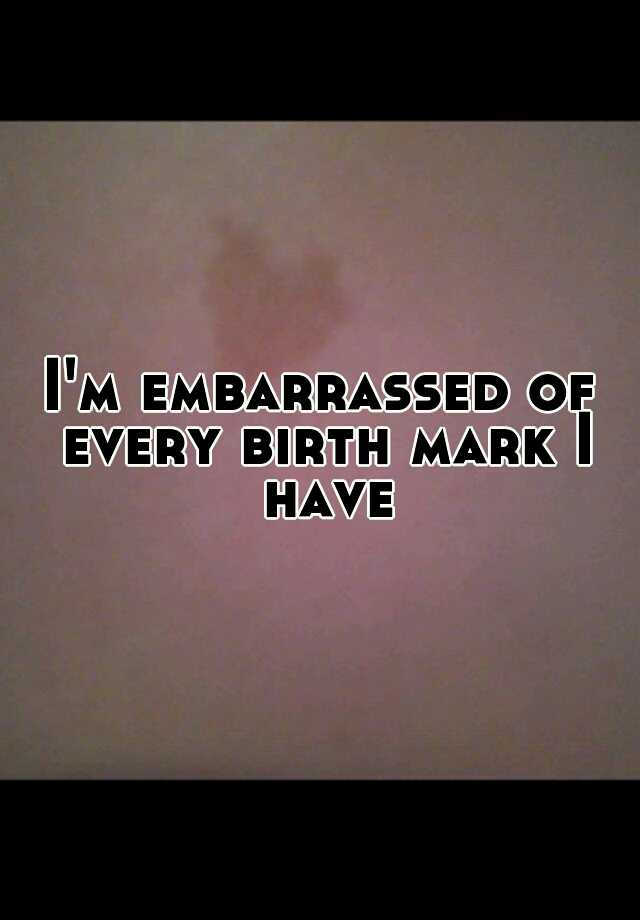 i-m-embarrassed-of-every-birth-mark-i-have