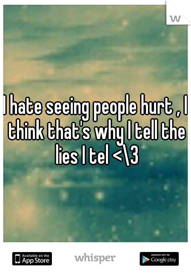 I hate seeing people hurt , I think that's why I tell the lies I tel <\3