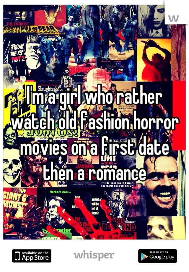 I'm a girl who rather watch old fashion horror movies on a first date then a romance
