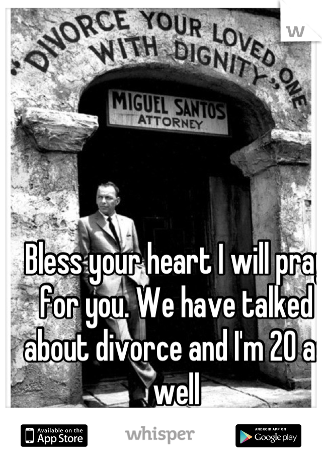 Bless your heart I will pray for you. We have talked about divorce and I'm 20 as well