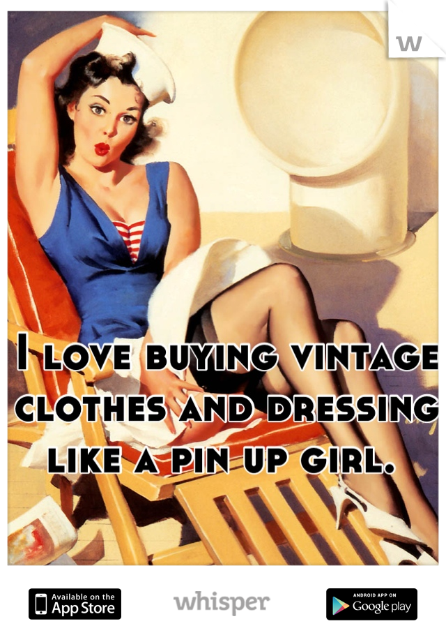 I love buying vintage clothes and dressing like a pin up girl. 