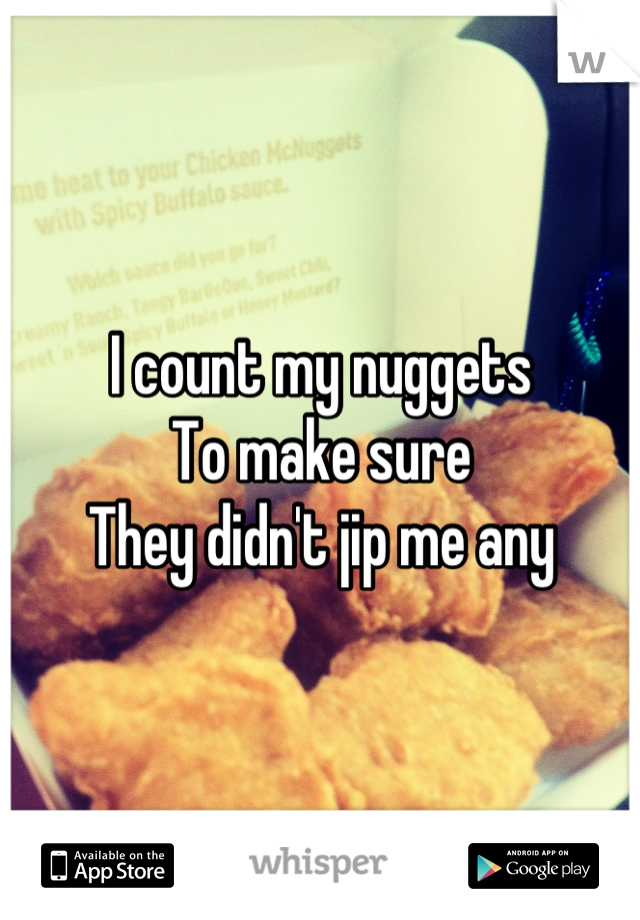 I count my nuggets
To make sure 
They didn't jip me any