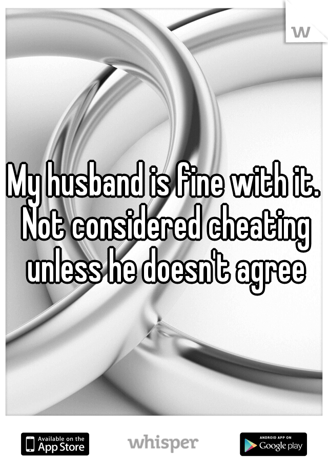 My husband is fine with it. Not considered cheating unless he doesn't agree