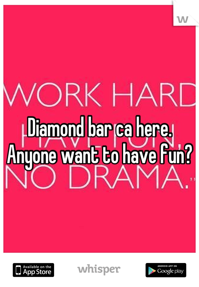 Diamond bar ca here. Anyone want to have fun?