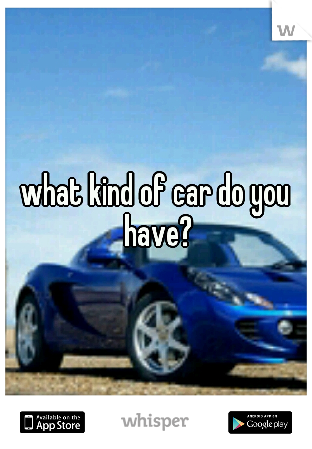 what kind of car do you have?