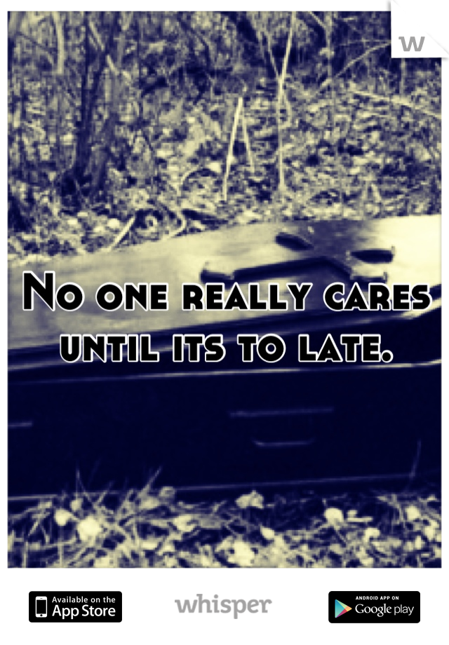 No one really cares until its to late.