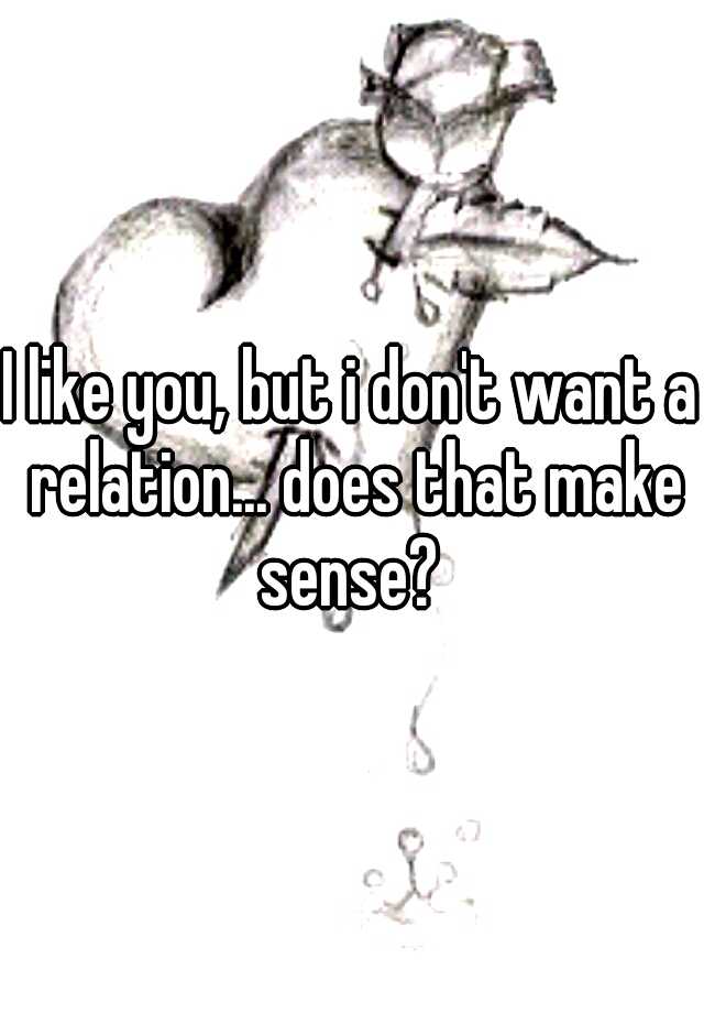 i-like-you-but-i-don-t-want-a-relation-does-that-make-sense