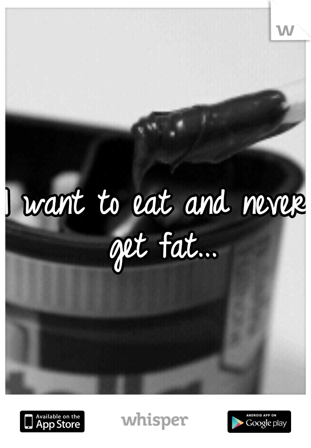 I want to eat and never get fat...