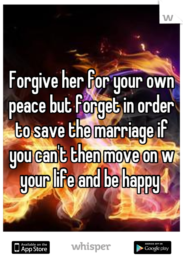 Forgive her for your own peace but forget in order to save the marriage if you can't then move on w your life and be happy 