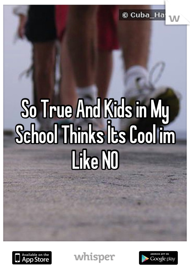 So True And Kids in My School Thinks İts Cool im Like NO