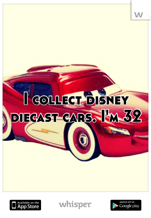 I collect disney diecast cars. I'm 32
