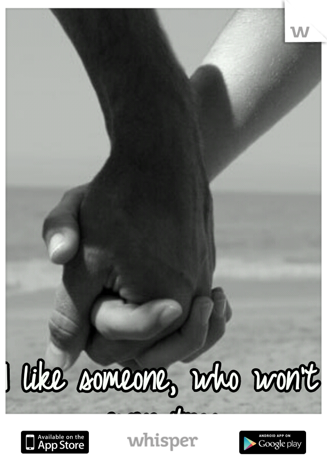 I like someone, who won't even try.