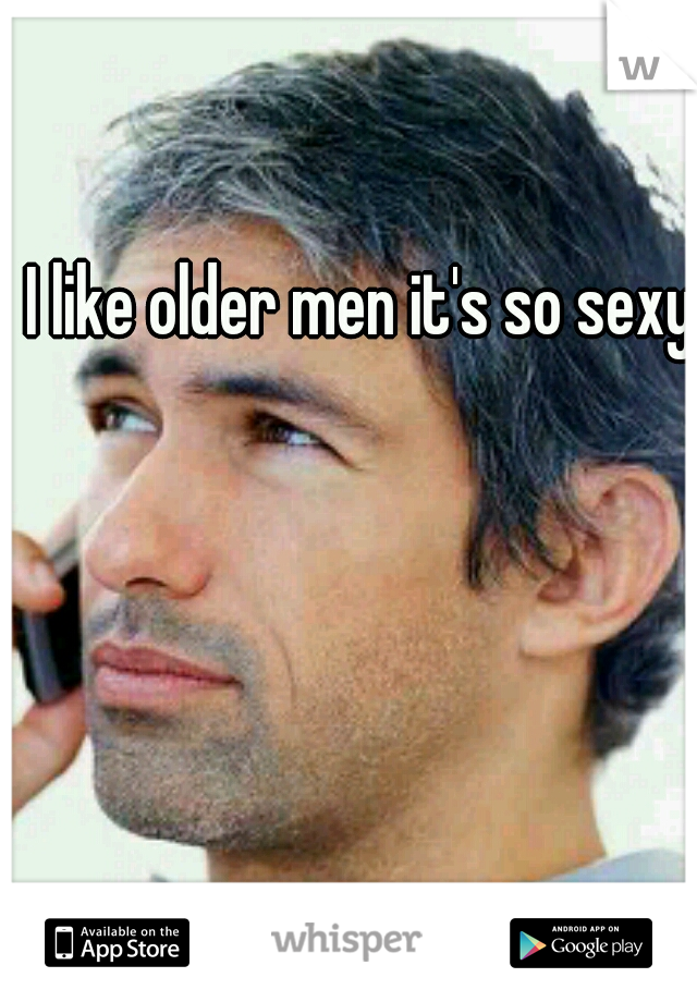 I like older men it's so sexy
