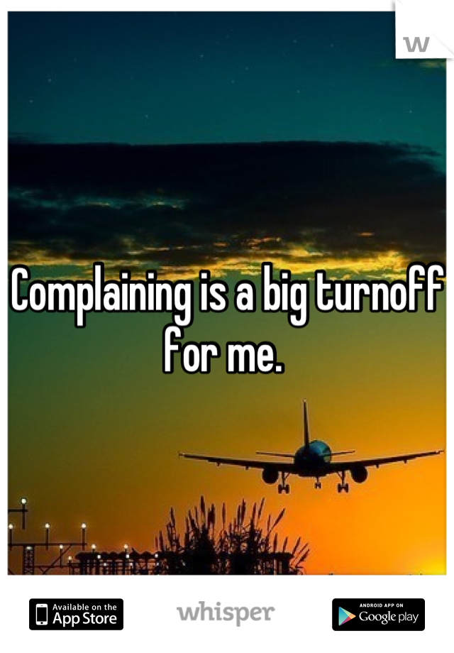 Complaining is a big turnoff for me. 