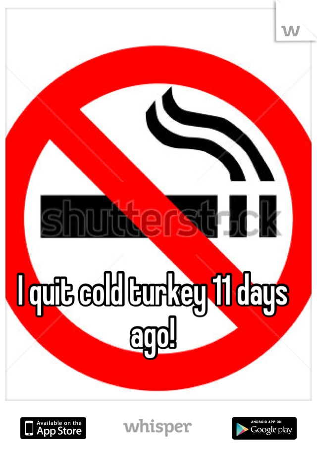 I quit cold turkey 11 days ago!