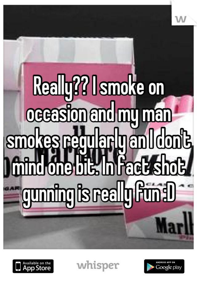 Really?? I smoke on occasion and my man smokes regularly an I don't mind one bit. In fact shot gunning is really fun :D