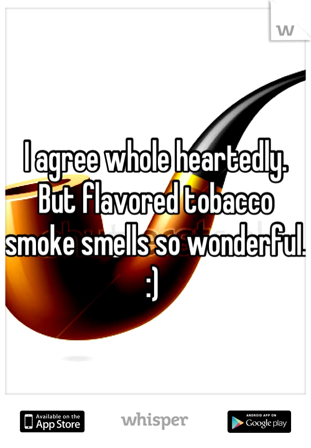 I agree whole heartedly. But flavored tobacco smoke smells so wonderful. :) 