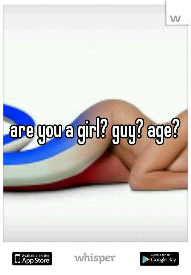 are you a girl? guy? age?