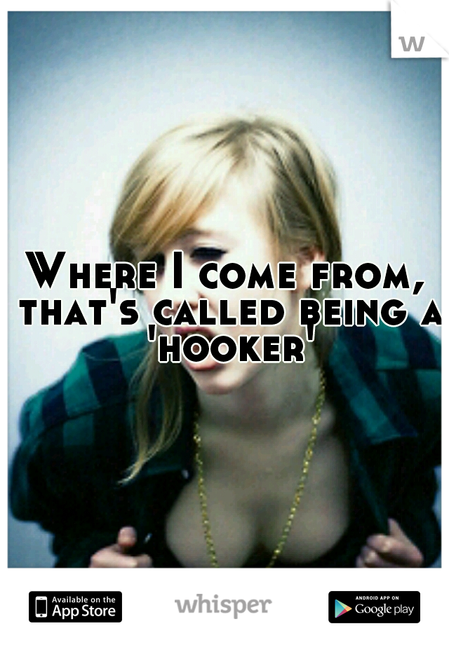 Where I come from, that's called being a 'hooker'