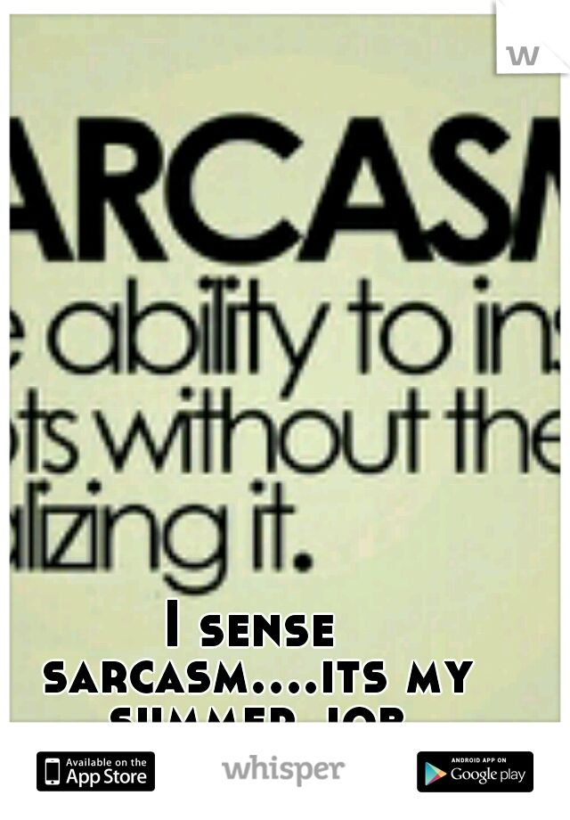 I sense sarcasm....its my summer job