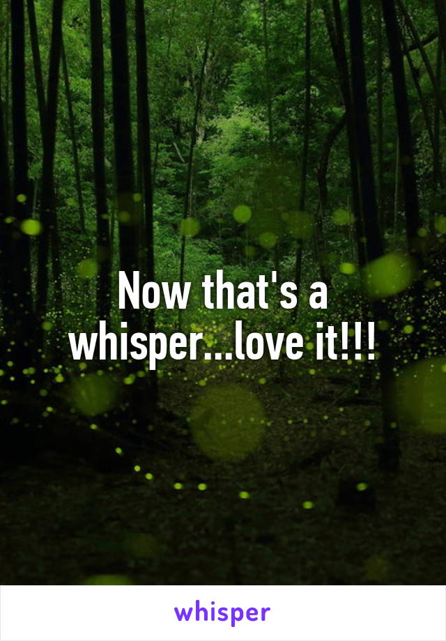 Now that's a whisper...love it!!!