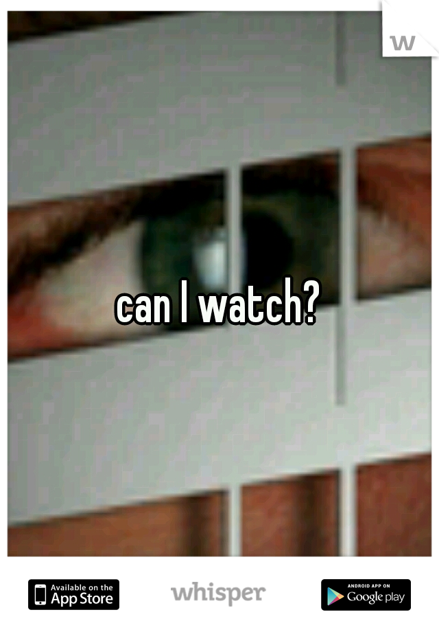 can I watch?