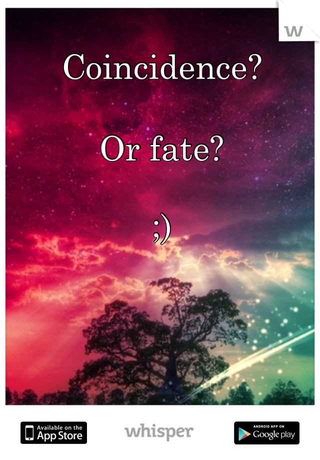 Coincidence? 

Or fate? 

;)