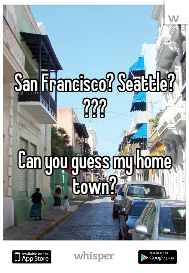 San Francisco? Seattle? ???

Can you guess my home town?