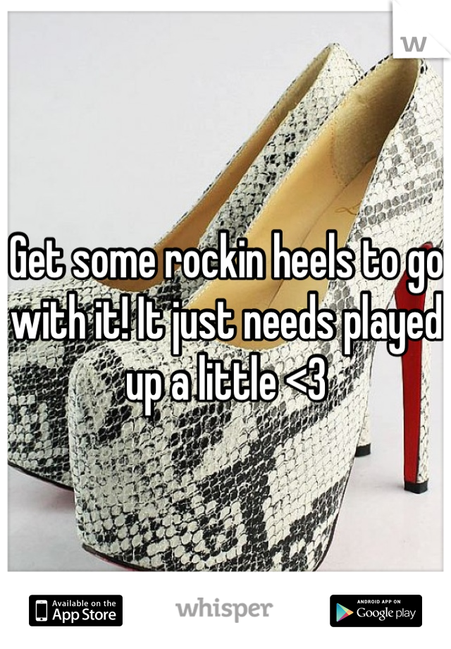 Get some rockin heels to go with it! It just needs played up a little <3