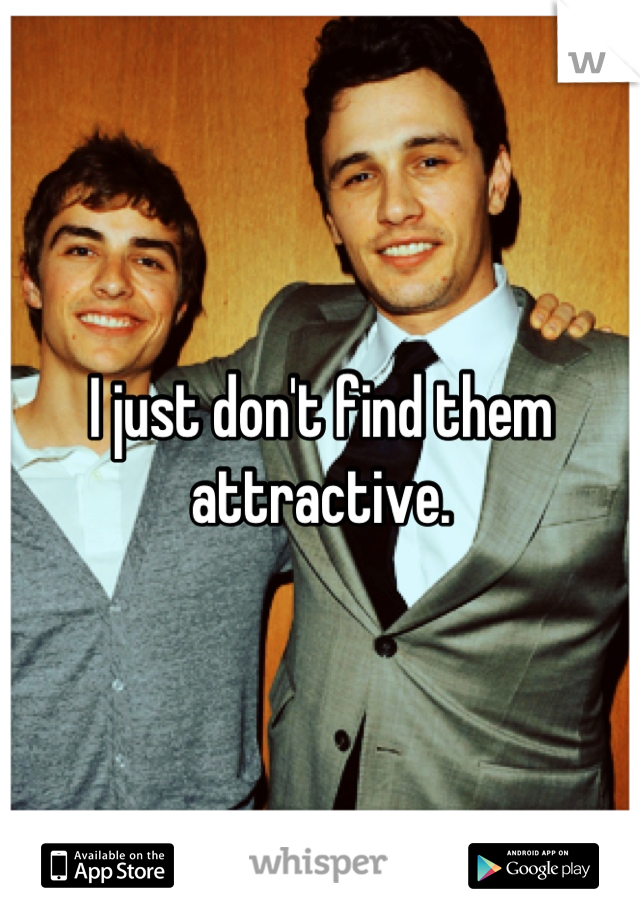 I just don't find them attractive.