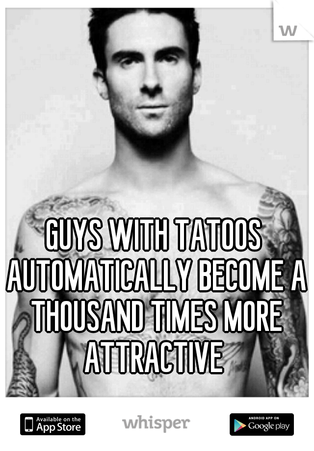 GUYS WITH TATOOS AUTOMATICALLY BECOME A THOUSAND TIMES MORE ATTRACTIVE 