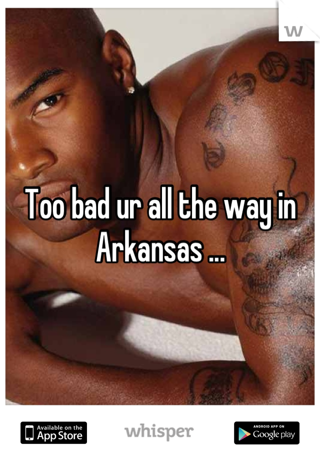 Too bad ur all the way in Arkansas ...