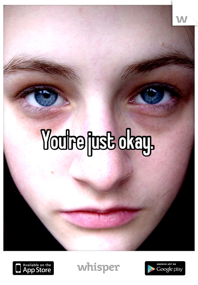 You're just okay. 