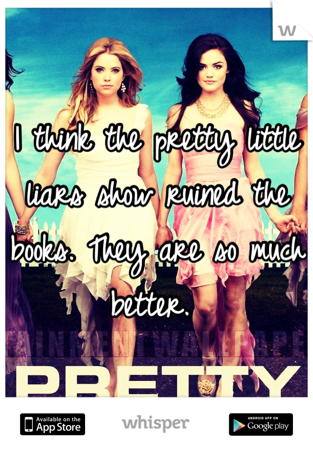 I think the pretty little liars show ruined the books. They are so much better. 