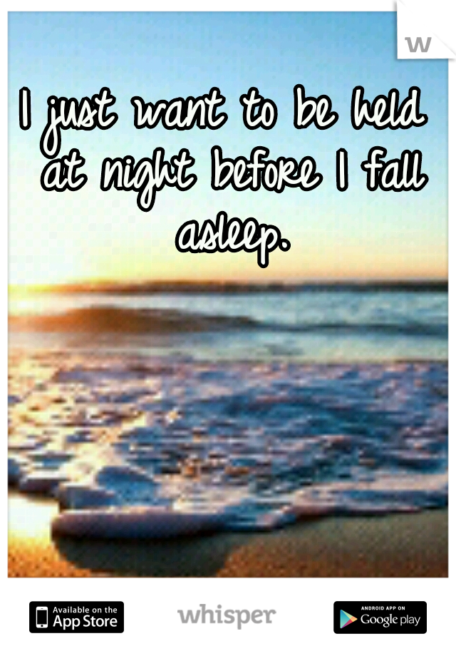 I just want to be held at night before I fall asleep.