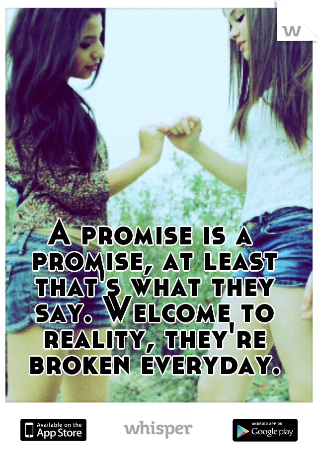 A promise is a promise, at least that's what they say. Welcome to reality, they're broken everyday.