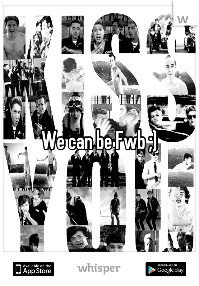 We can be Fwb ;)