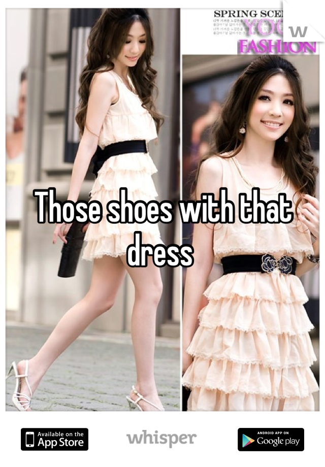Those shoes with that dress 