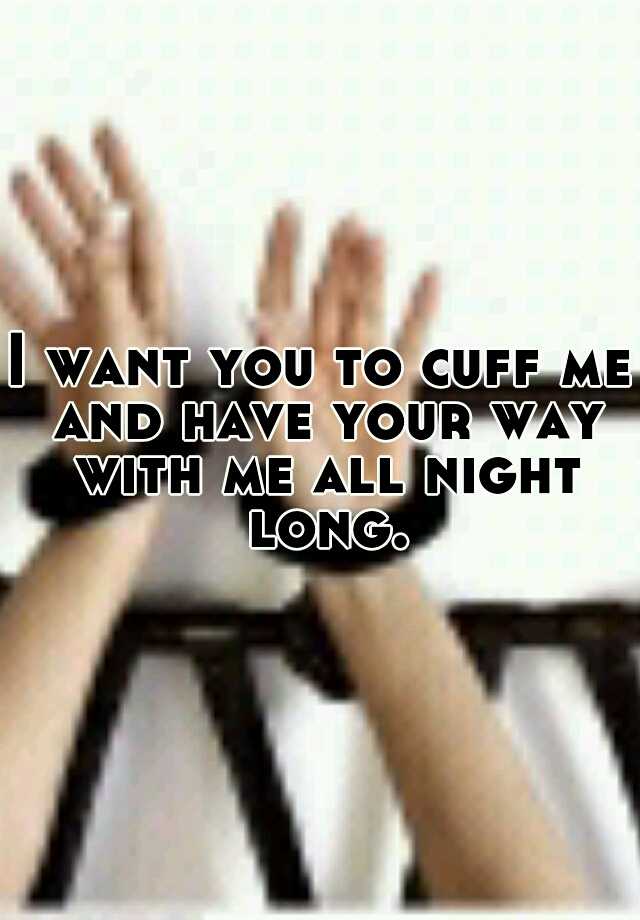 i-want-you-to-cuff-me-and-have-your-way-with-me-all-night-long