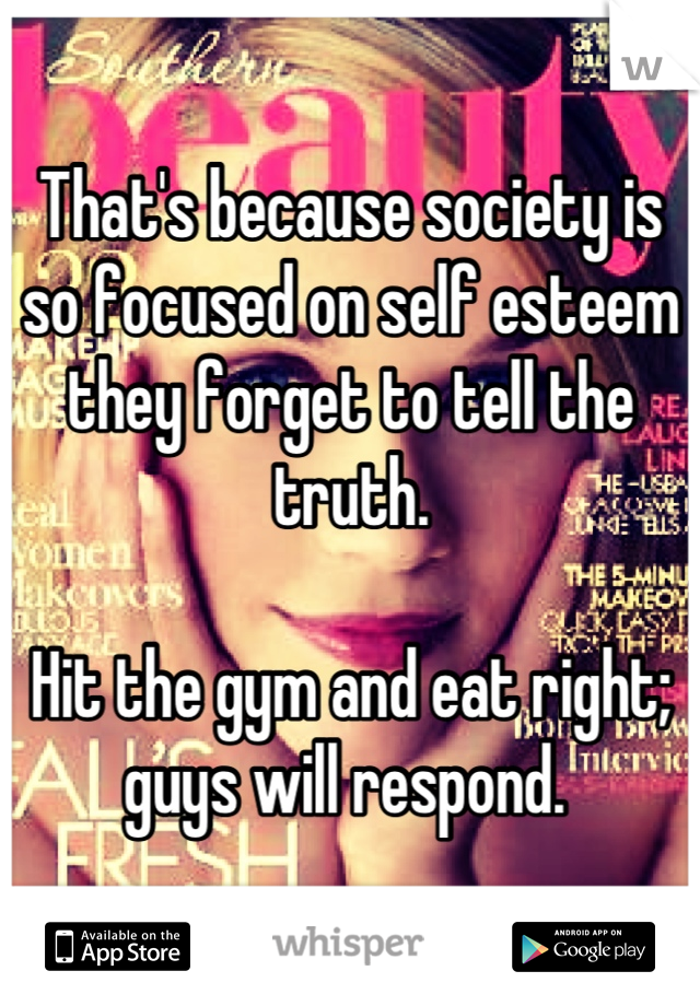 That's because society is so focused on self esteem they forget to tell the truth. 

Hit the gym and eat right; guys will respond. 