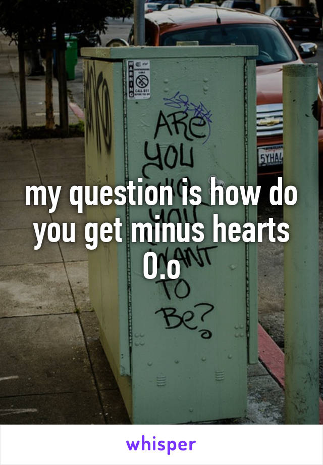 my question is how do you get minus hearts O.o