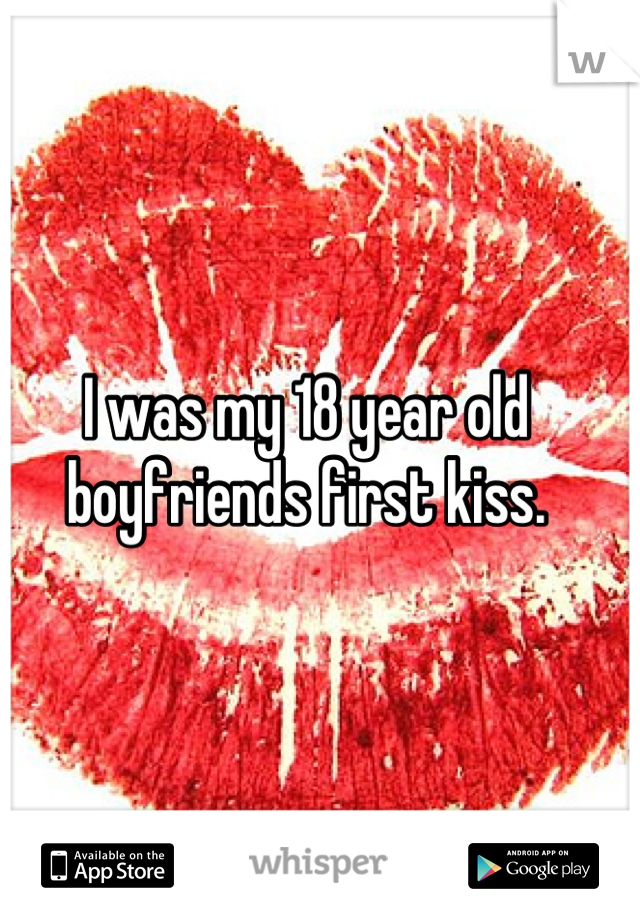 I was my 18 year old boyfriends first kiss.