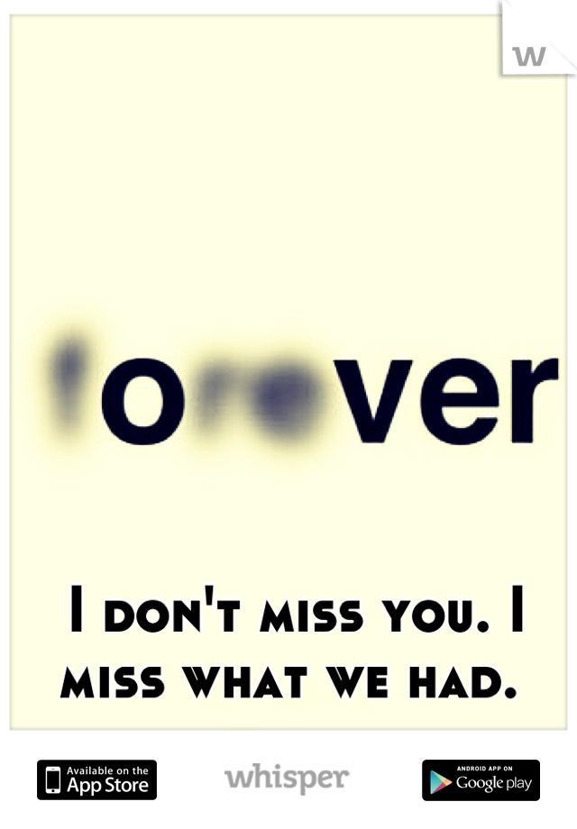 I don't miss you. I miss what we had. 
