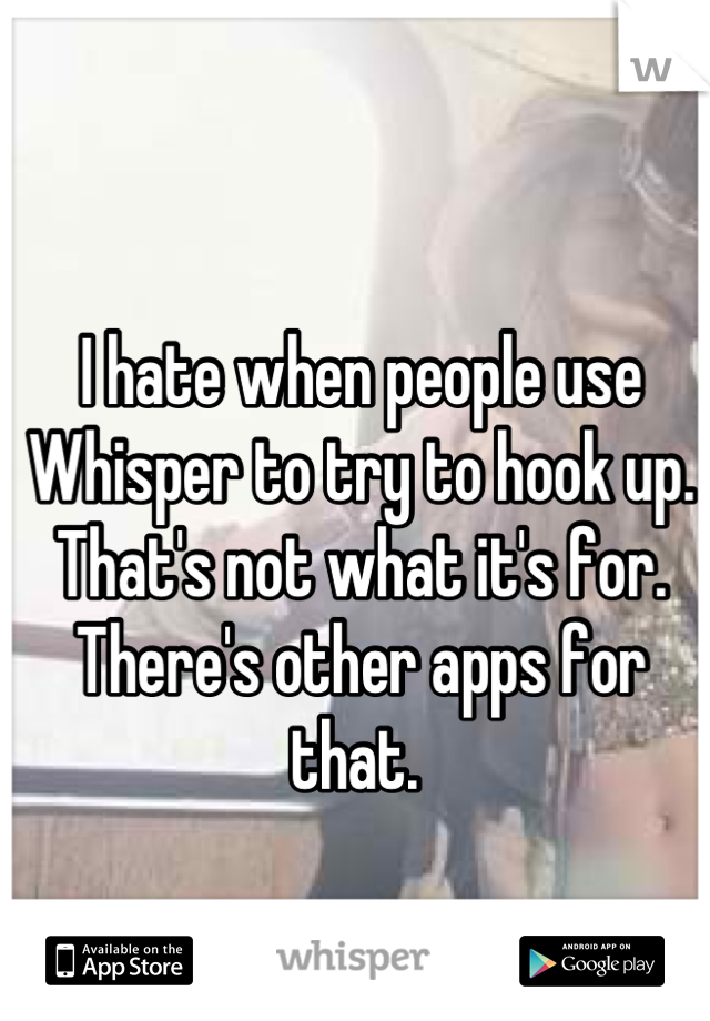 I hate when people use Whisper to try to hook up. That's not what it's for. There's other apps for that. 