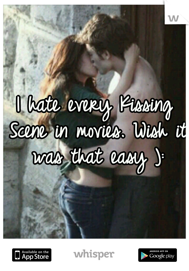 I hate every Kissing Scene in movies. Wish it was that easy ):