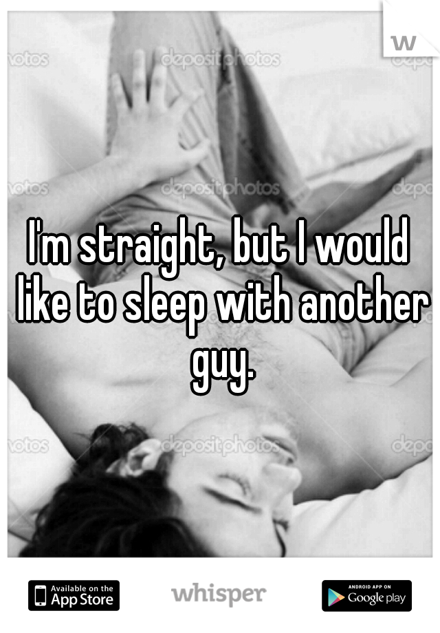 I'm straight, but I would like to sleep with another guy.