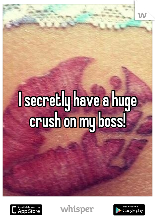 I secretly have a huge crush on my boss!