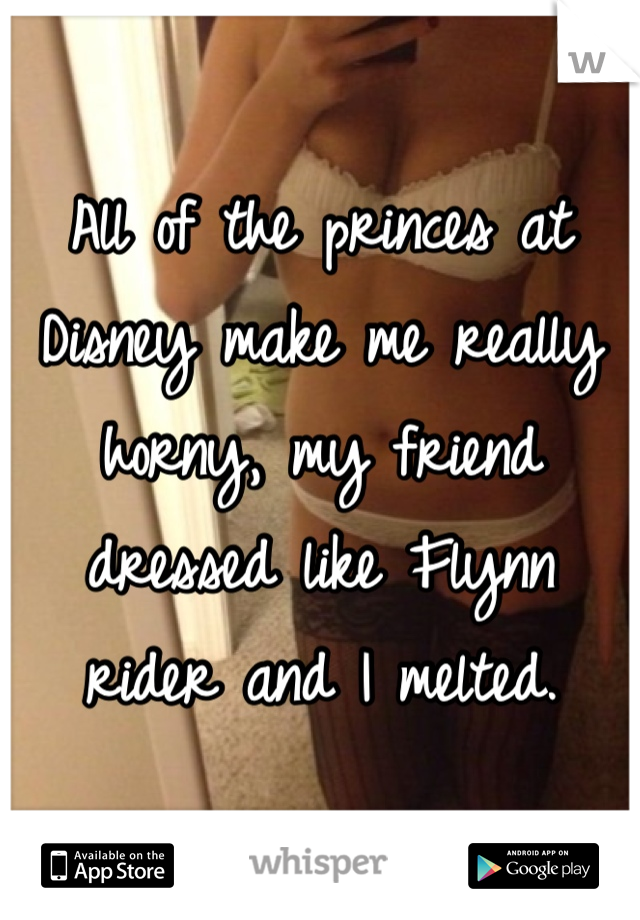 All of the princes at Disney make me really horny, my friend dressed like Flynn rider and I melted.