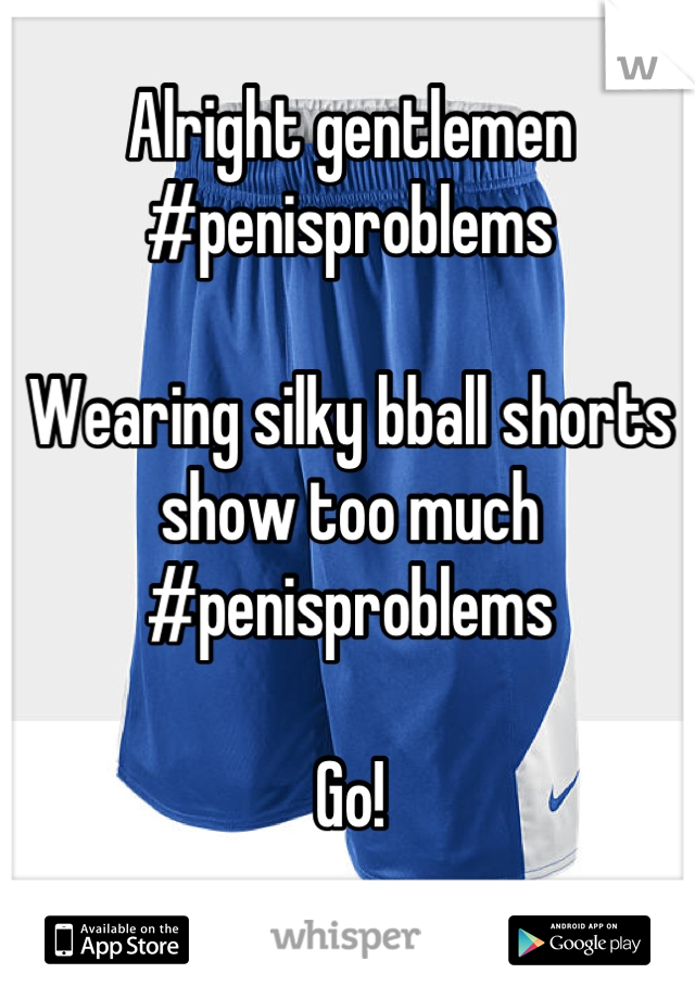 Alright gentlemen #penisproblems

Wearing silky bball shorts show too much  #penisproblems 

Go!